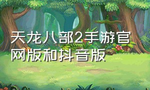 天龙八部2手游官网版和抖音版