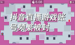 抖音直播游戏账号频繁被封（抖音直播经常封号）