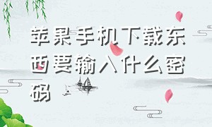 苹果手机下载东西要输入什么密码（苹果手机下载东西用密码怎么设置）