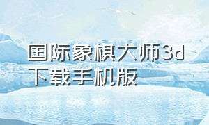 国际象棋大师3d下载手机版