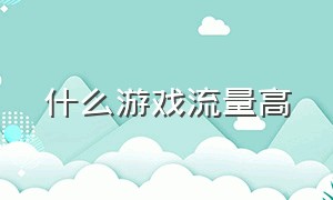 什么游戏流量高（什么游戏流量高又赚钱）