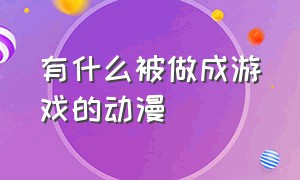 有什么被做成游戏的动漫