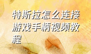 特斯拉怎么连接游戏手柄视频教程（特斯拉怎么连接游戏手柄视频教程图解）