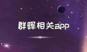 群晖相关app（群晖手机app怎么都不更新了）