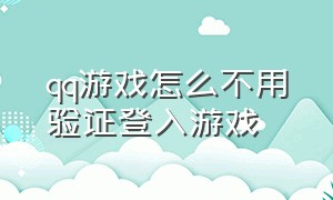 qq游戏怎么不用验证登入游戏（qq游戏登录二维码怎么弄出来）