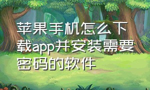 苹果手机怎么下载app并安装需要密码的软件