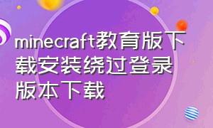 minecraft教育版下载安装绕过登录版本下载（minecraft教育版入口）