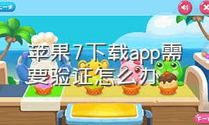 苹果7下载app需要验证怎么办（苹果7的app商店老是无法连接原因）