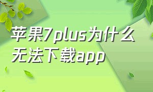 苹果7plus为什么无法下载app