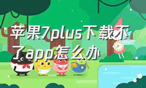 苹果7plus下载不了app怎么办（苹果7plus下载不了软件怎么办）