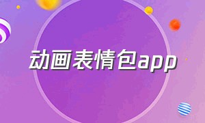 动画表情包app（创意动画表情包app怎么下载）