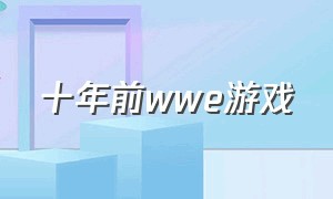 十年前wwe游戏（十年前的捕鱼游戏）