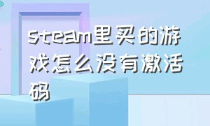 steam里买的游戏怎么没有激活码（steam买的游戏激活码找不到游戏）