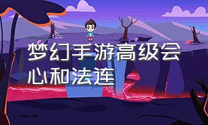 梦幻手游高级会心和法连（梦幻手游高级会心加通灵法）