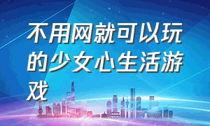 不用网就可以玩的少女心生活游戏（少女心爆棚的游戏不用网也可以玩）