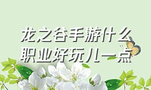 龙之谷手游什么职业好玩儿一点