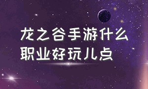 龙之谷手游什么职业好玩儿点