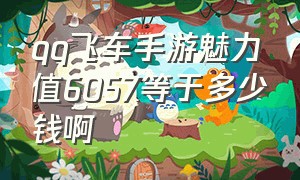 qq飞车手游魅力值6057等于多少钱啊