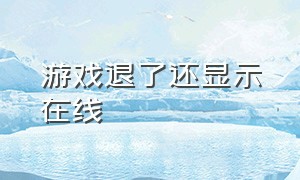 游戏退了还显示在线（游戏在后台没退会显示游戏在线嘛）