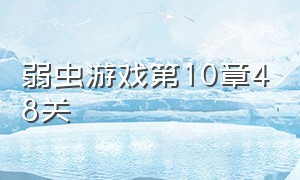 弱虫游戏第10章48关（弱虫游戏第二章36关怎么过）