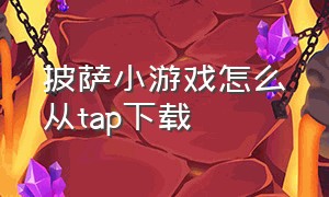 披萨小游戏怎么从tap下载