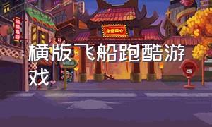 横版飞船跑酷游戏（横屏飞行跑酷游戏）