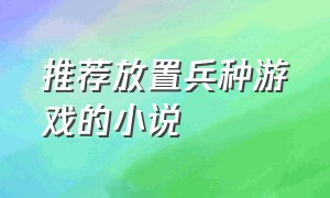 推荐放置兵种游戏的小说（主角在游戏中带兵打仗的小说）