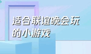 适合联谊晚会玩的小游戏（适合文艺晚会玩的趣味小游戏）