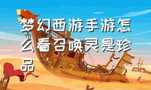 梦幻西游手游怎么看召唤灵是珍品