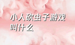 小人砍虫子游戏叫什么