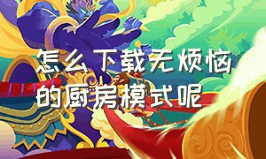 怎么下载无烦恼的厨房模式呢（无烦恼厨房安卓手机怎么下载教程）