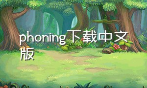 phoning下载中文版（phoning软件使用是免费的吗）