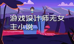 游戏设计师无女主小说（游戏设计师虐哭全球玩家小说）