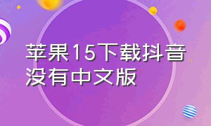 苹果15下载抖音没有中文版