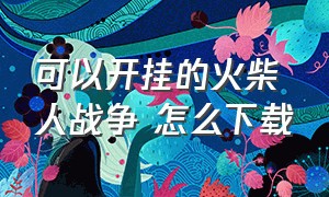 可以开挂的火柴人战争 怎么下载（火柴人战争开挂版2020.2.5）