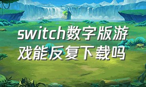 switch数字版游戏能反复下载吗
