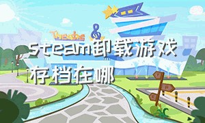 steam卸载游戏存档在哪