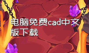 电脑免费cad中文版下载（cad免费电脑版下载方法）