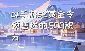 cf手游s2赏金令预售送的500积分（cf手游2024s2赏金令积分）