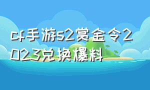 cf手游s2赏金令2023兑换爆料（cf手游s2赏金令2024多少天）