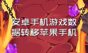 安卓手机游戏数据转移苹果手机（安卓手机游戏数据转移苹果手机还能玩吗）