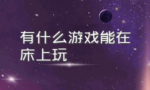 有什么游戏能在床上玩（有什么躺在床上就能玩的游戏）