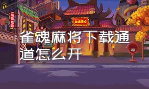 雀魂麻将下载通道怎么开（雀魂麻将下载入口）