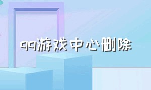 qq游戏中心删除（qq游戏删除内容在哪里）