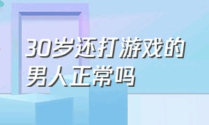 30岁还打游戏的男人正常吗