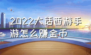 2022大话西游手游怎么赚金币（大话西游手游怎么得到大量金币）