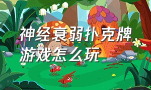 神经衰弱扑克牌游戏怎么玩（扑克牌神经病游戏怎么玩）