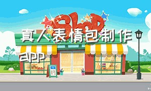 真人表情包制作app（真人表情包制作app下载）