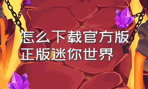 怎么下载官方版正版迷你世界（老版迷你世界怎么下载官方正版）