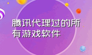 腾讯代理过的所有游戏软件（腾讯代理平台）